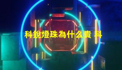 科銳燈珠為什么貴 科銳燈珠